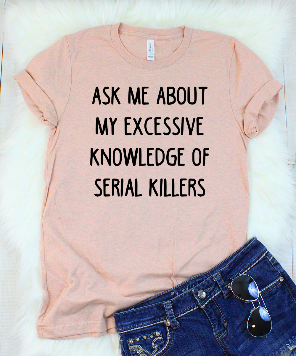 ask me about my excessive knowledge of serial killers t-shirt