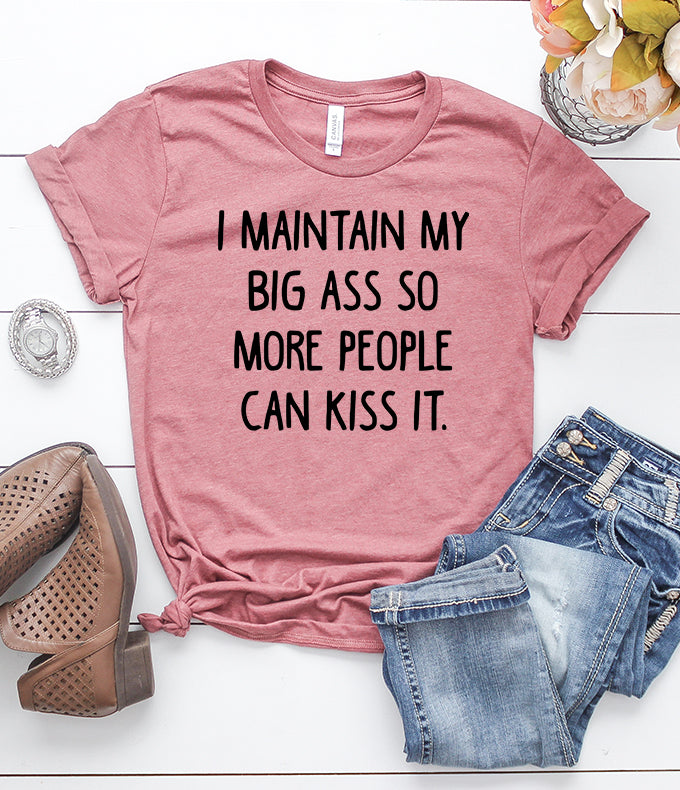 i maintain my big ass so more people can kiss it t-shirt