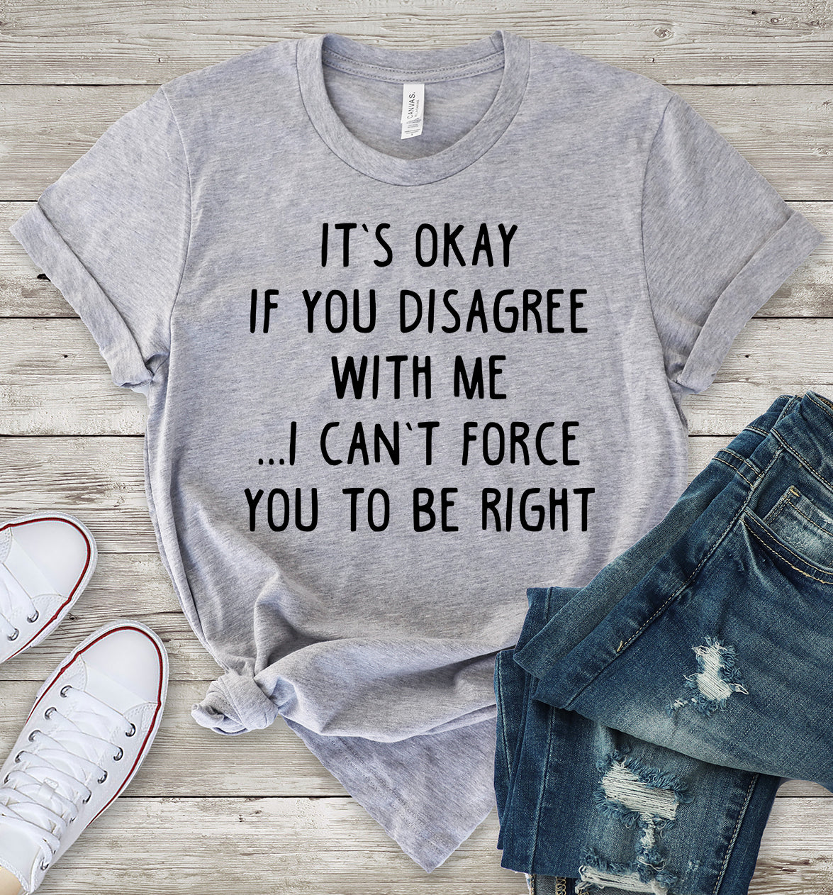 it's okay if you disagree with me i can't force you to be right t-shirt