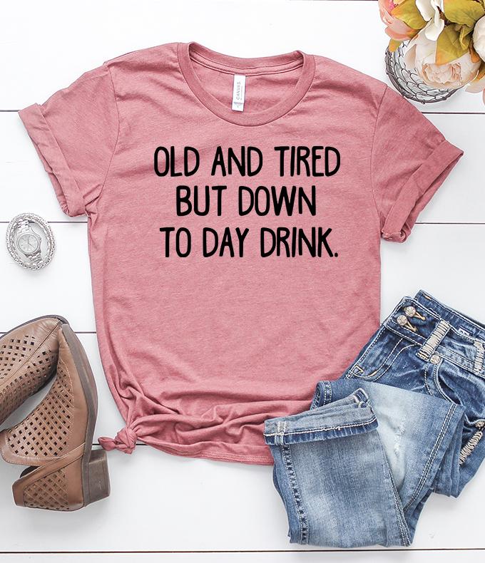 old and tired but down to day drink t-shirt