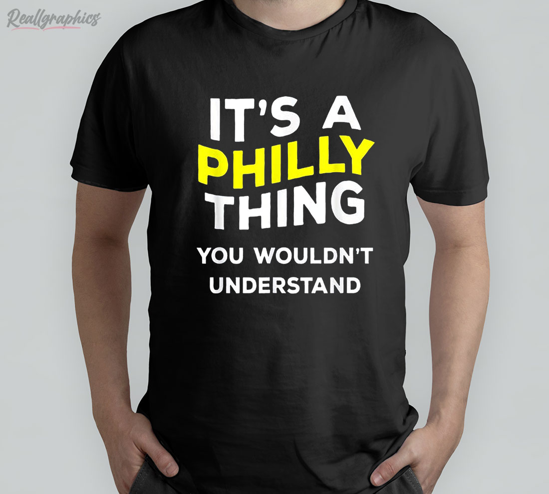 it's a philly thing you wouldn't understand shirt (hoodie, sweatshirt, t-shirt)