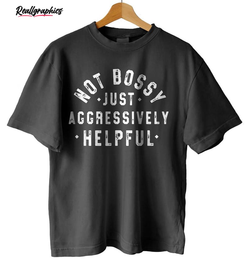 creative not bossy just aggressively helpful shirt