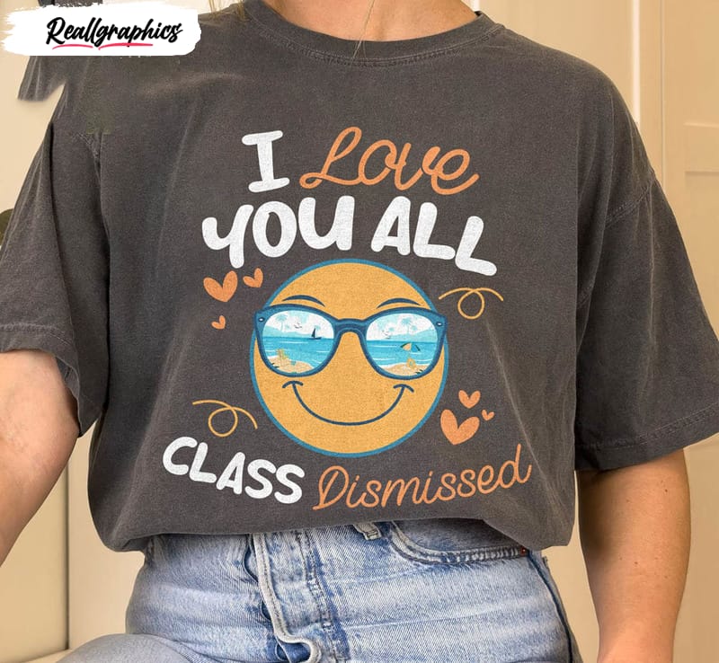 i love you all class dismissed funny shirt end of school tee last day of school unisex shirt