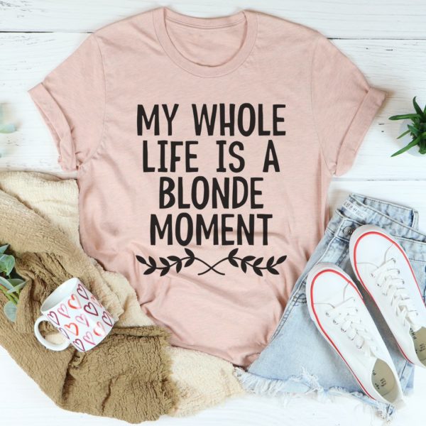my whole life is a blonde moment tee shirt