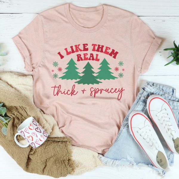 i like them real thick & sprucey tee shirt