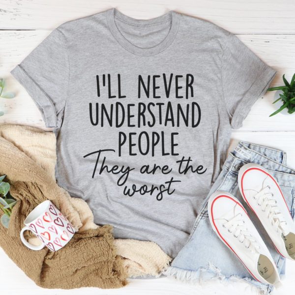 i'll never understand people tee shirt
