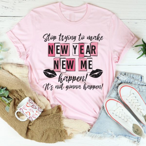 stop trying to make new year new me happen tee shirt
