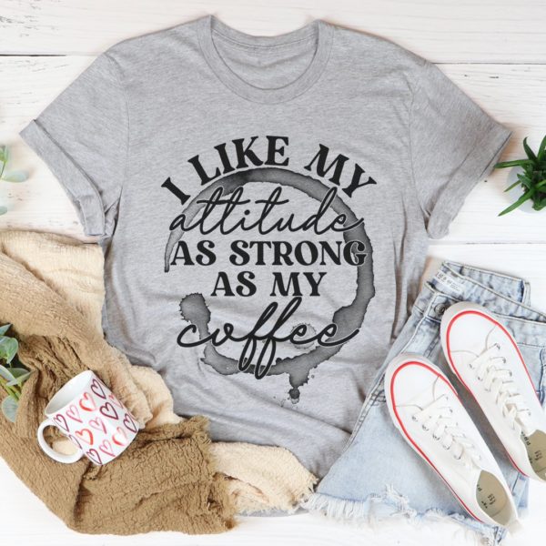 i like my attitude as strong as my coffee tee shirt