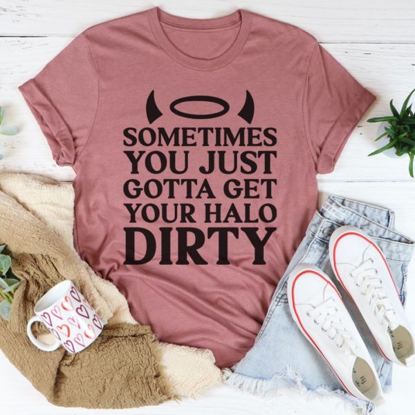 sometimes you just gotta get your halo dirty tee shirt