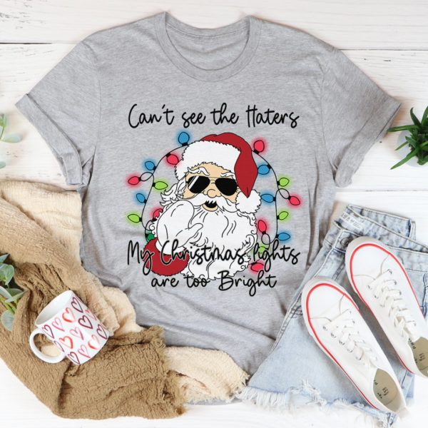 can't see the haters my christmas lights are too bright tee shirt