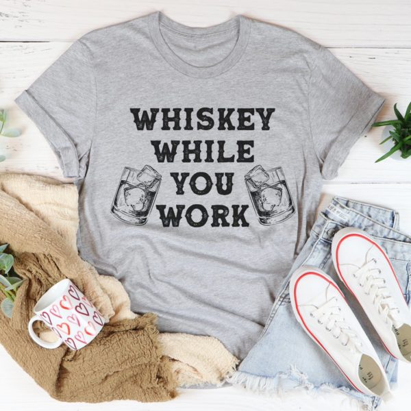 whiskey while you work tee shirt