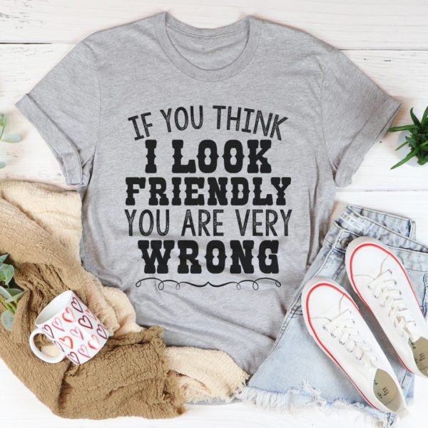 if you think i look friendly tee shirt
