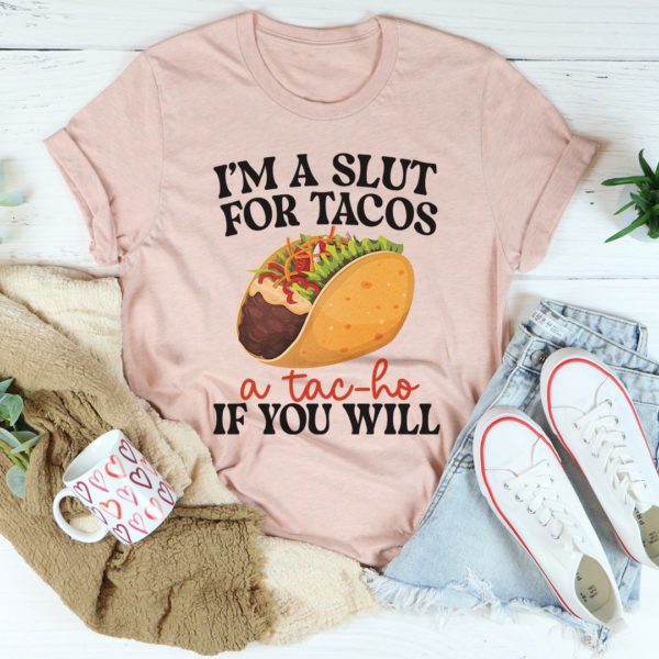 i'm a slut for tacos a tac-ho if you will tee shirt