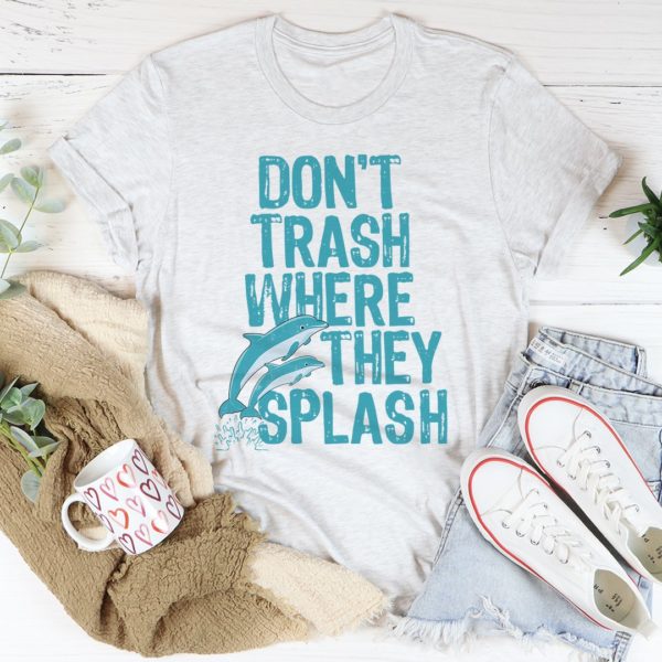 don't trash where they splash tee shirt