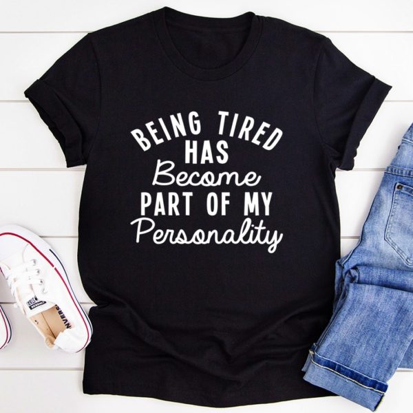 being tired has become part of my personality tee shirt