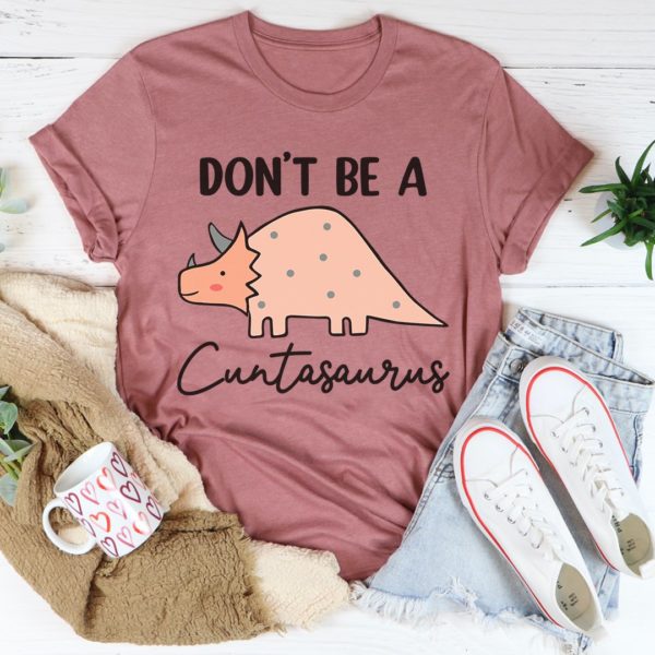 don't be a cuntasaurus tee shirt