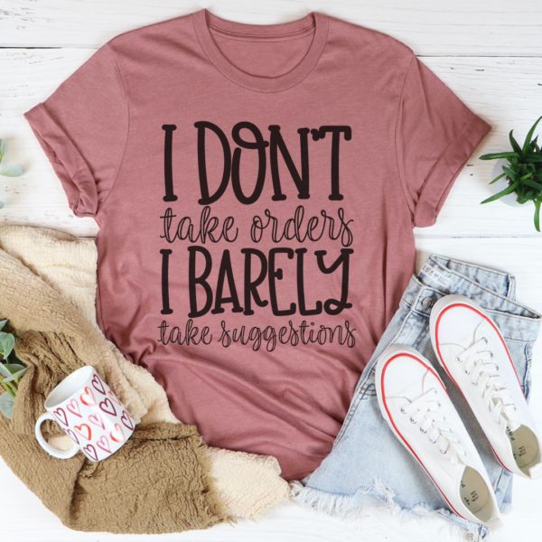 i don't take orders i barely take suggestions tee shirt