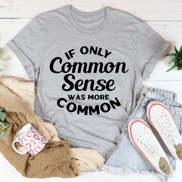 if only common sense was more common tee shirt