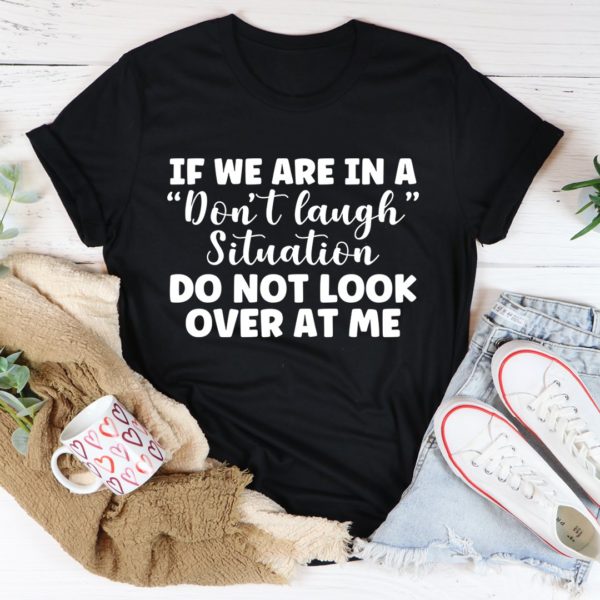 if we are in a don't laugh situation don't look at me tee shirt
