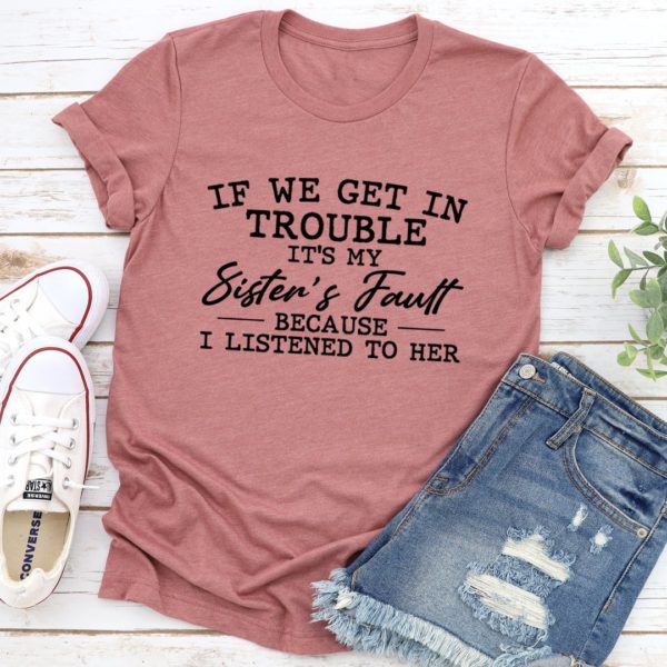 if we get in trouble it's my sister's fault tee shirt