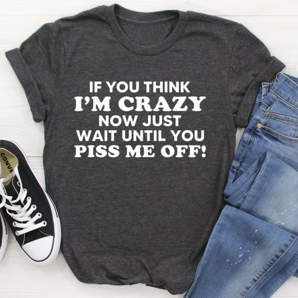 if you think i am crazy tee shirt