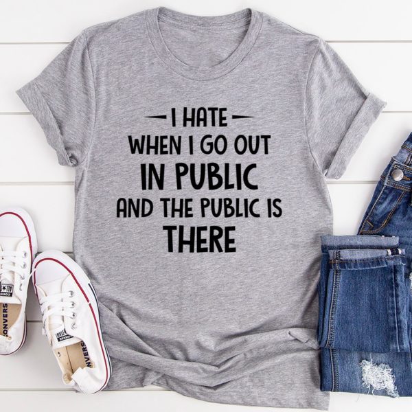 i hate it when i go out in public and the public is there tee shirt