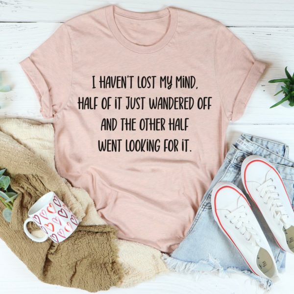 i haven't lost my mind tee shirt