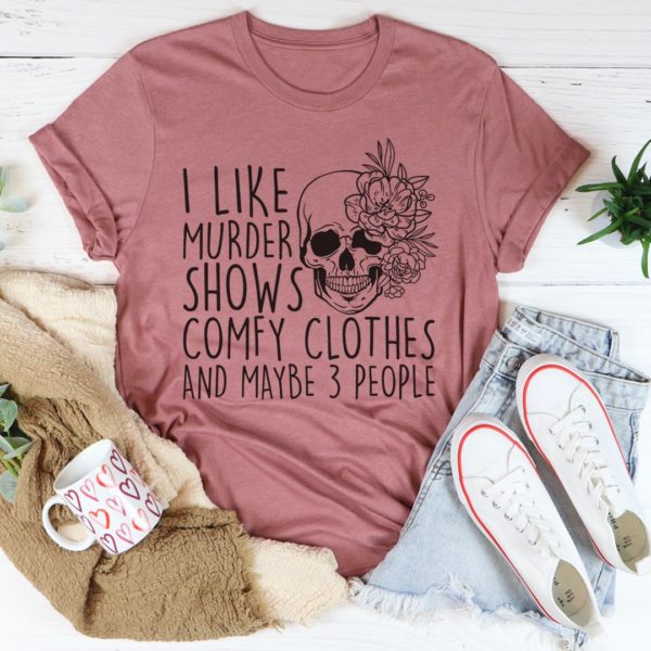 i like murder shows comfy clothes and maybe 3 people tee shirt