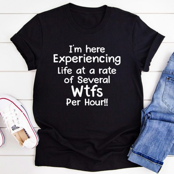 i'm here experiencing life at a rate of several wtfs per hour tee shirt