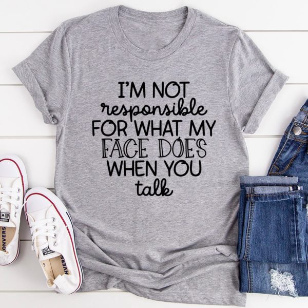 i'm not responsible for what my face does when you talk tee shirt