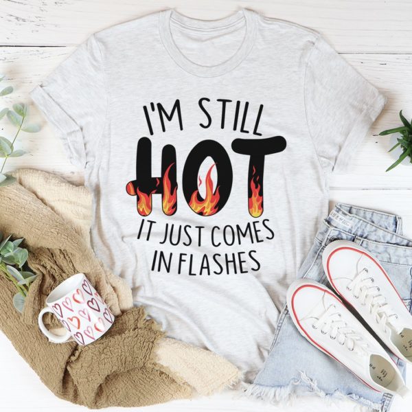 i'm still hot it just comes in flashes tee shirt