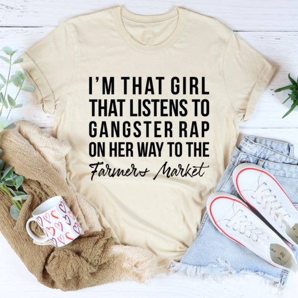 i'm that girl that listens to gangster rap on the way to the farmers market tee shirt