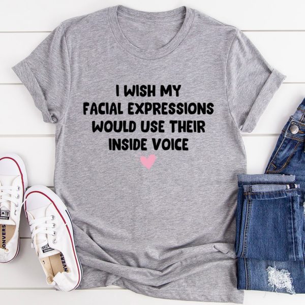 i wish my facial expressions would use their inside voice tee shirt