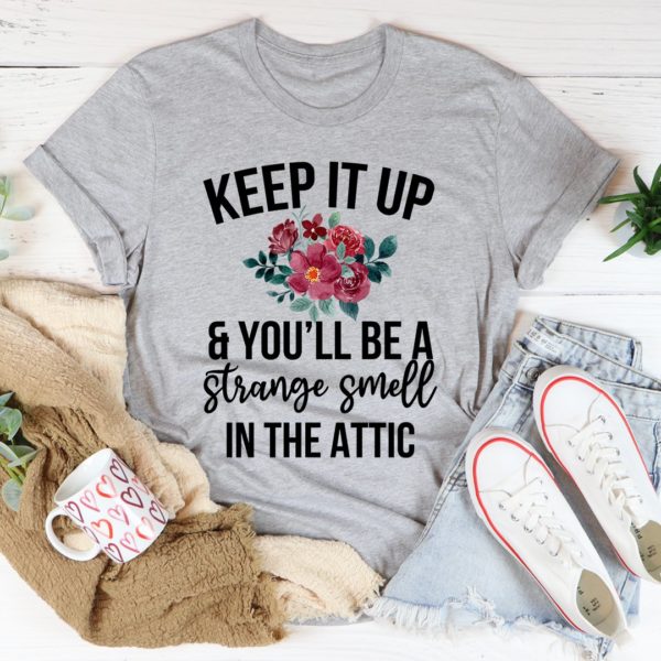 keep it up & you'll be a strange smell in the attic tee shirt