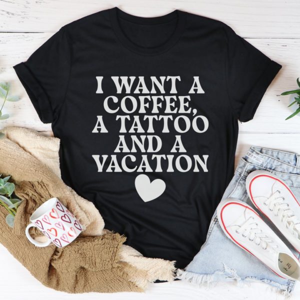 i want a coffee a tattoo and a vacation tee shirt