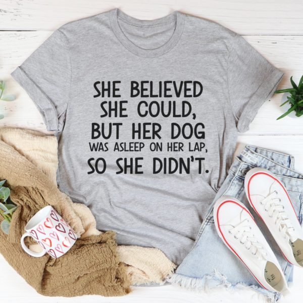 she believed she could but her dog was asleep on her lap tee shirt