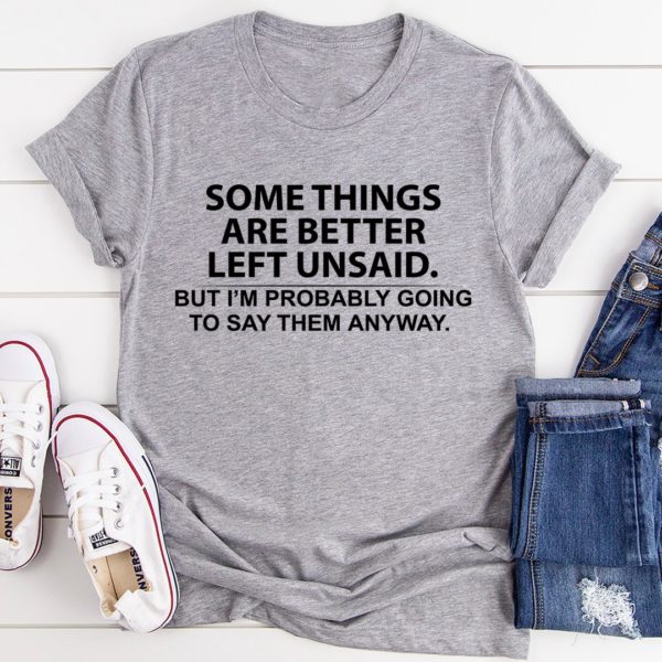 some things are better left unsaid tee shirt