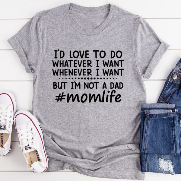 i'd love to do whatever i want but i am not a dad tee shirt