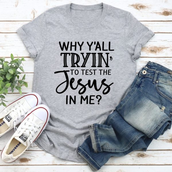 why y'all tryin' to test the jesus in me tee shirt