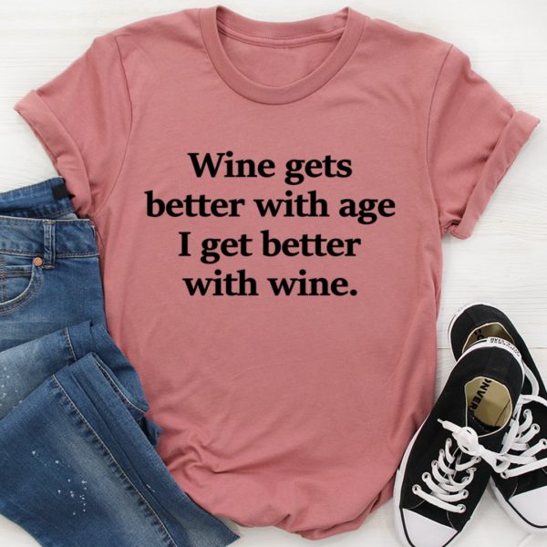 wine gets better with age i get better with wine tee shirt