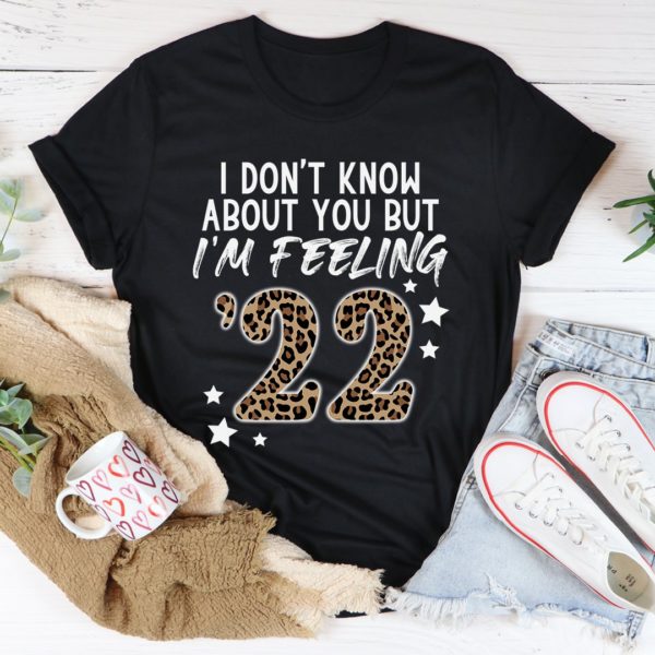 i don't know about you but i'm feeling '22 tee shirt