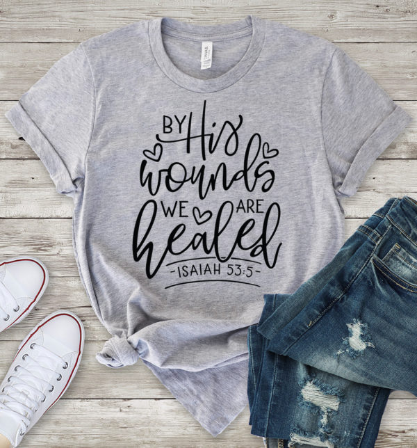 by his wounds we are healed isaiah 53:5 t-shirt