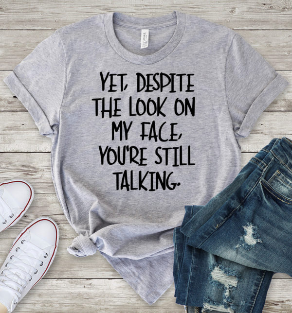 yet, despite the look on my face, you're still talking t-shirt