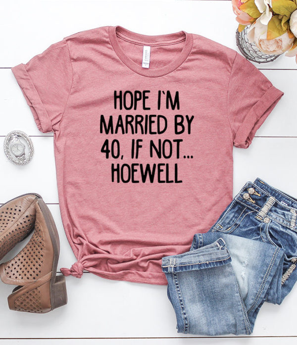 hope i'm married by 40, if not hoewell t-shirt