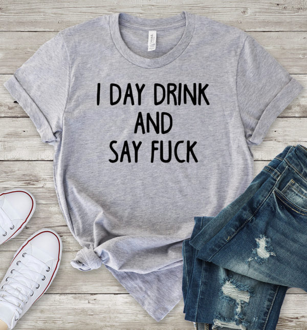 i day drink and say fuck t-shirt
