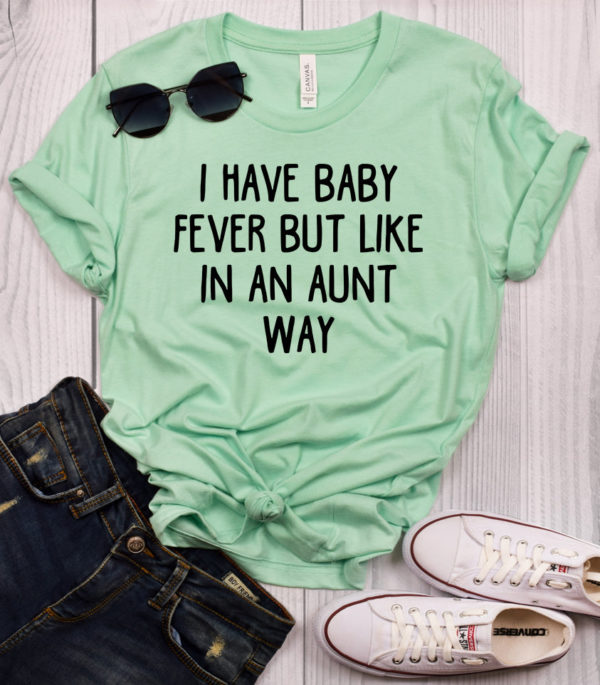 i have baby fever but like in an aunt way t-shirt