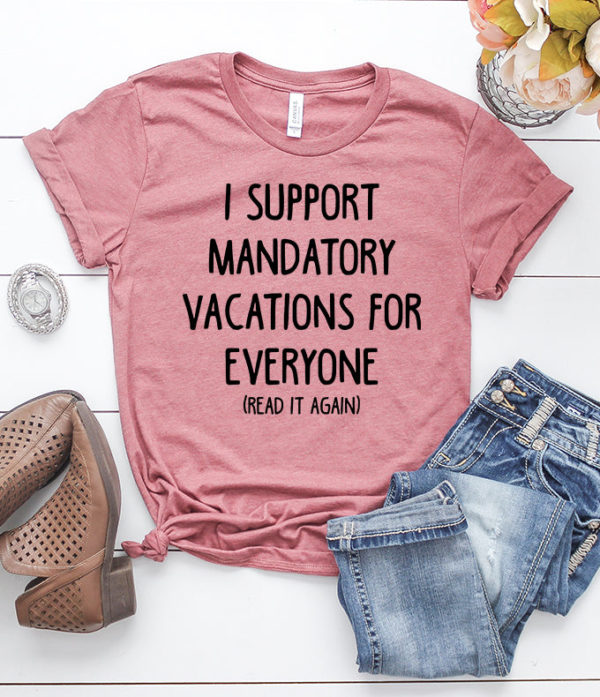 i support mandatory vacations for everyone (read it again) t-shirt