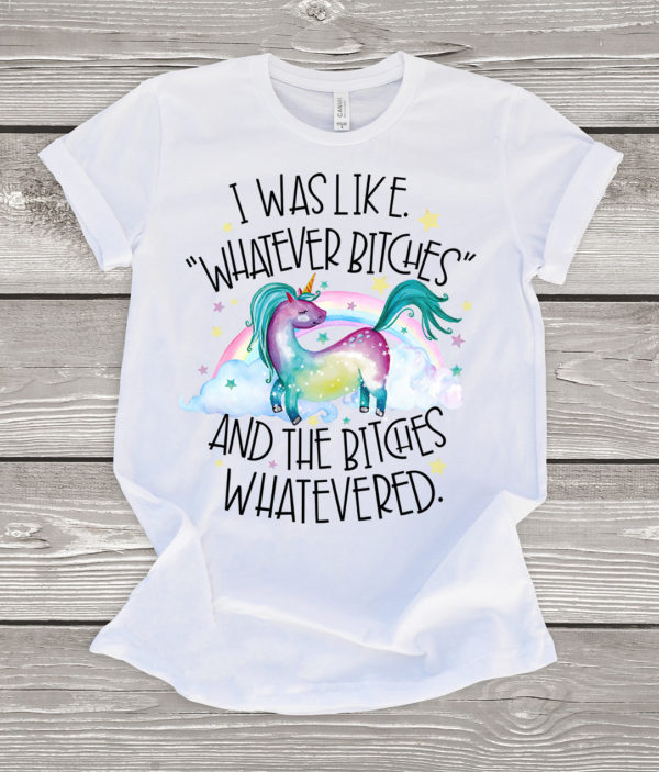i was like whatever bitches and the bitches whatevered (unicorn) t-shirt