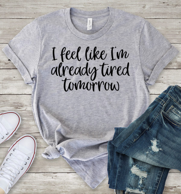 i feel like i'm already tired tomorrow t-shirt