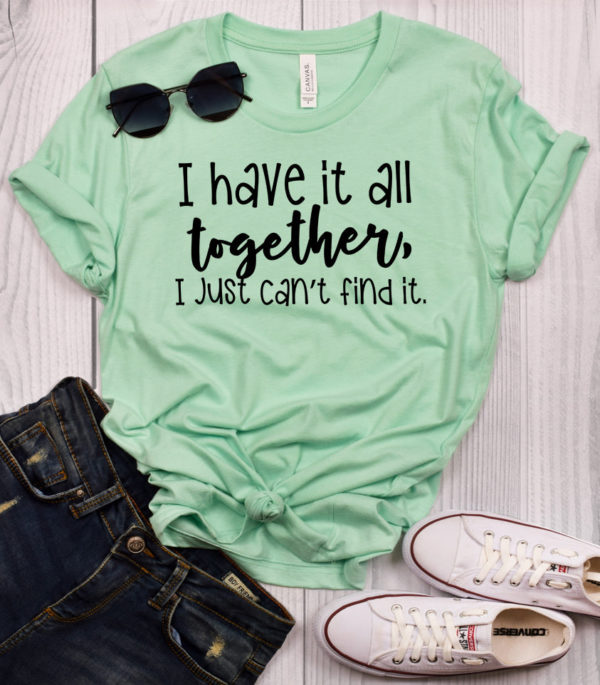 i have it all together, i just can't find it t-shirt